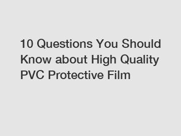 10 Questions You Should Know about High Quality PVC Protective Film