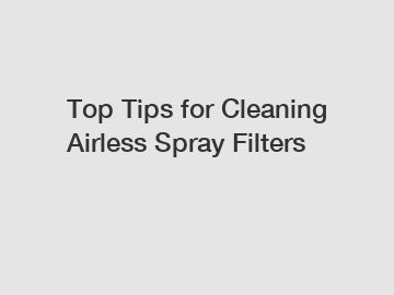 Top Tips for Cleaning Airless Spray Filters