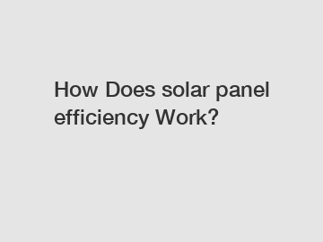 How Does solar panel efficiency Work?