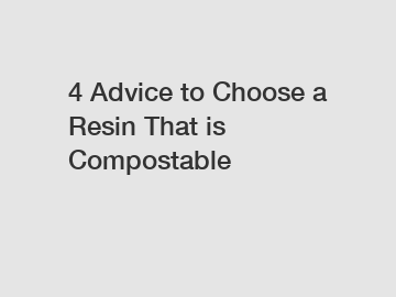 4 Advice to Choose a Resin That is Compostable
