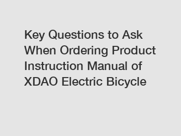 Key Questions to Ask When Ordering Product Instruction Manual of XDAO Electric Bicycle