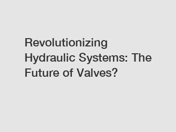 Revolutionizing Hydraulic Systems: The Future of Valves?