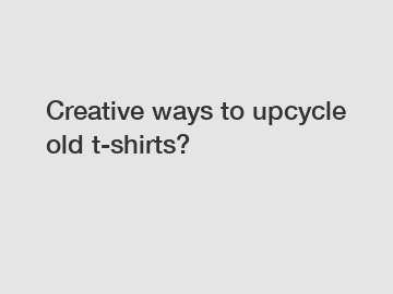 Creative ways to upcycle old t-shirts?