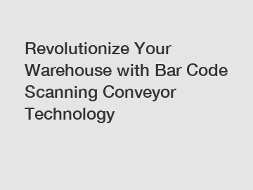 Revolutionize Your Warehouse with Bar Code Scanning Conveyor Technology