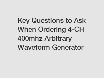 Key Questions to Ask When Ordering 4-CH 400mhz Arbitrary Waveform Generator