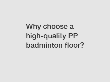 Why choose a high-quality PP badminton floor?