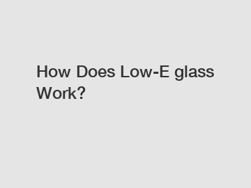 How Does Low-E glass Work?