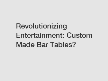 Revolutionizing Entertainment: Custom Made Bar Tables?