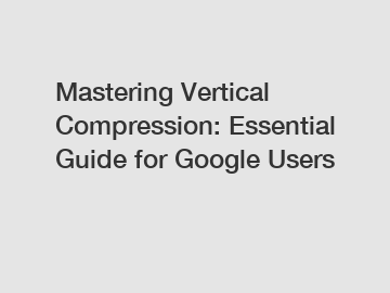 Mastering Vertical Compression: Essential Guide for Google Users