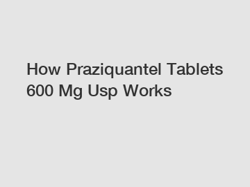 How Praziquantel Tablets 600 Mg Usp Works