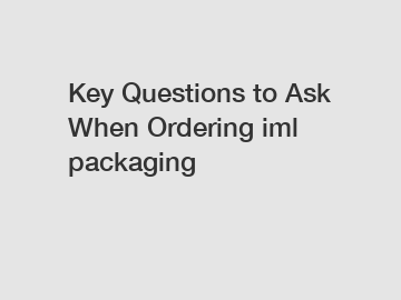 Key Questions to Ask When Ordering iml packaging