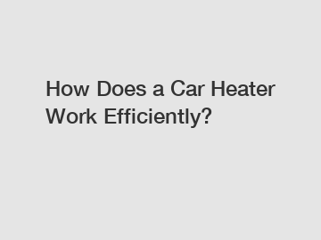 How Does a Car Heater Work Efficiently?