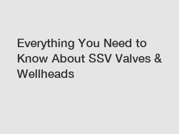 Everything You Need to Know About SSV Valves & Wellheads