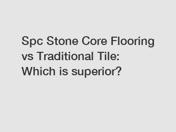 Spc Stone Core Flooring vs Traditional Tile: Which is superior?