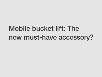 Mobile bucket lift: The new must-have accessory?