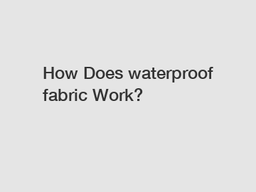 How Does waterproof fabric Work? How Does waterproof fabric Work?