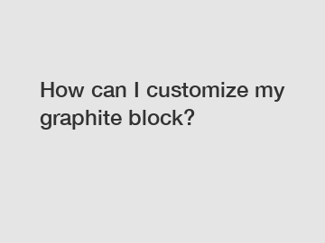 How can I customize my graphite block?