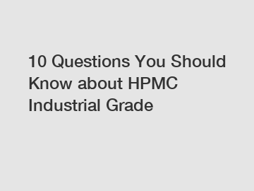 10 Questions You Should Know about HPMC Industrial Grade