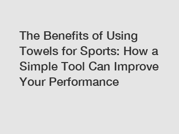 The Benefits of Using Towels for Sports: How a Simple Tool Can Improve Your Performance