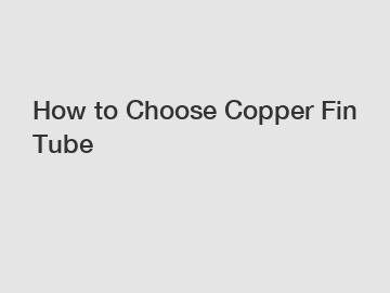 How to Choose Copper Fin Tube