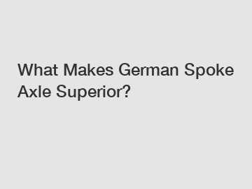 What Makes German Spoke Axle Superior?