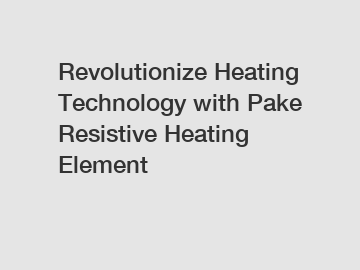 Revolutionize Heating Technology with Pake Resistive Heating Element