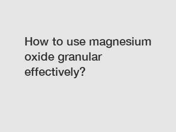 How to use magnesium oxide granular effectively?