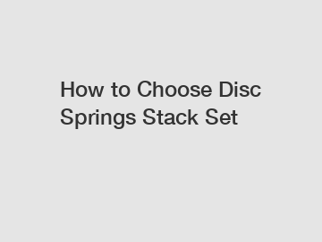 How to Choose Disc Springs Stack Set