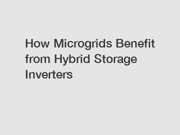 How Microgrids Benefit from Hybrid Storage Inverters