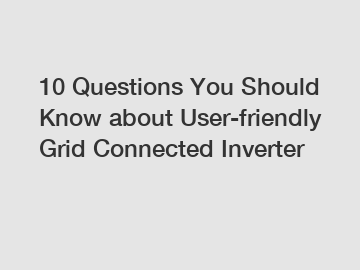 10 Questions You Should Know about User-friendly Grid Connected Inverter