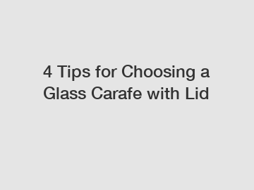 4 Tips for Choosing a Glass Carafe with Lid