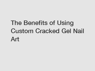 The Benefits of Using Custom Cracked Gel Nail Art