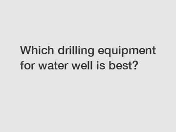 Which drilling equipment for water well is best?