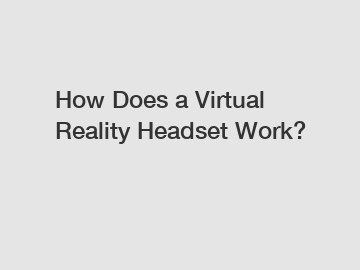 How Does a Virtual Reality Headset Work?