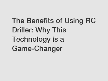 The Benefits of Using RC Driller: Why This Technology is a Game-Changer