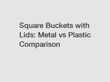 Square Buckets with Lids: Metal vs Plastic Comparison