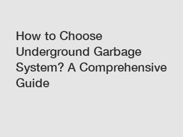 How to Choose Underground Garbage System? A Comprehensive Guide