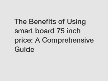 The Benefits of Using smart board 75 inch price: A Comprehensive Guide