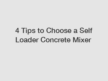 4 Tips to Choose a Self Loader Concrete Mixer
