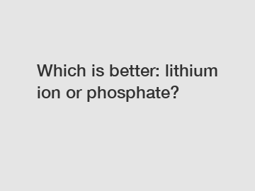 Which is better: lithium ion or phosphate?