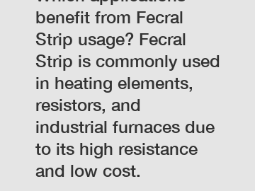 Which applications benefit from Fecral Strip usage? Fecral Strip is commonly used in heating elements, resistors, and industrial furnaces due to its high resistance and low cost.