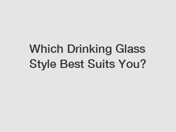 Which Drinking Glass Style Best Suits You?