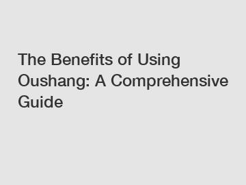 The Benefits of Using Oushang: A Comprehensive Guide