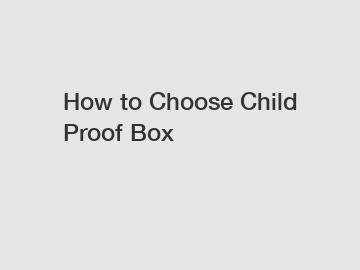 How to Choose Child Proof Box