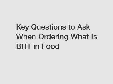 Key Questions to Ask When Ordering What Is BHT in Food