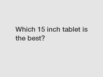 Which 15 inch tablet is the best?