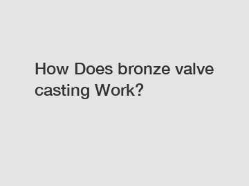 How Does bronze valve casting Work?