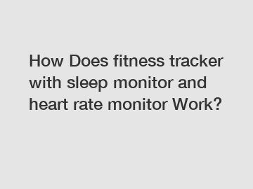 How Does fitness tracker with sleep monitor and heart rate monitor Work?