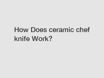 How Does ceramic chef knife Work?