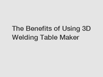 The Benefits of Using 3D Welding Table Maker